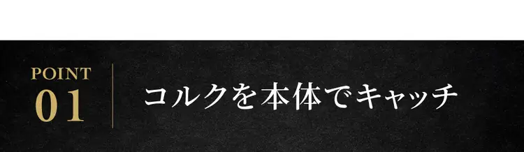 POINT01 コルクを本体でキャッチ